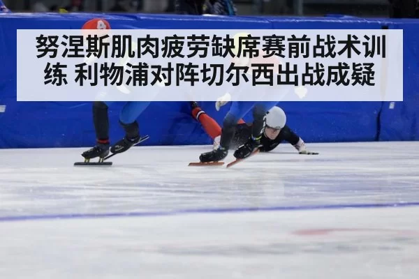 努涅斯肌肉疲劳缺席赛前战术训练 利物浦对阵切尔西出战成疑