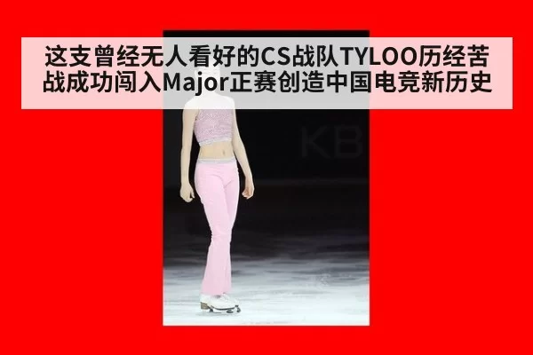 这支曾经无人看好的CS战队TYLOO历经苦战成功闯入Major正赛创造中国电竞新历史