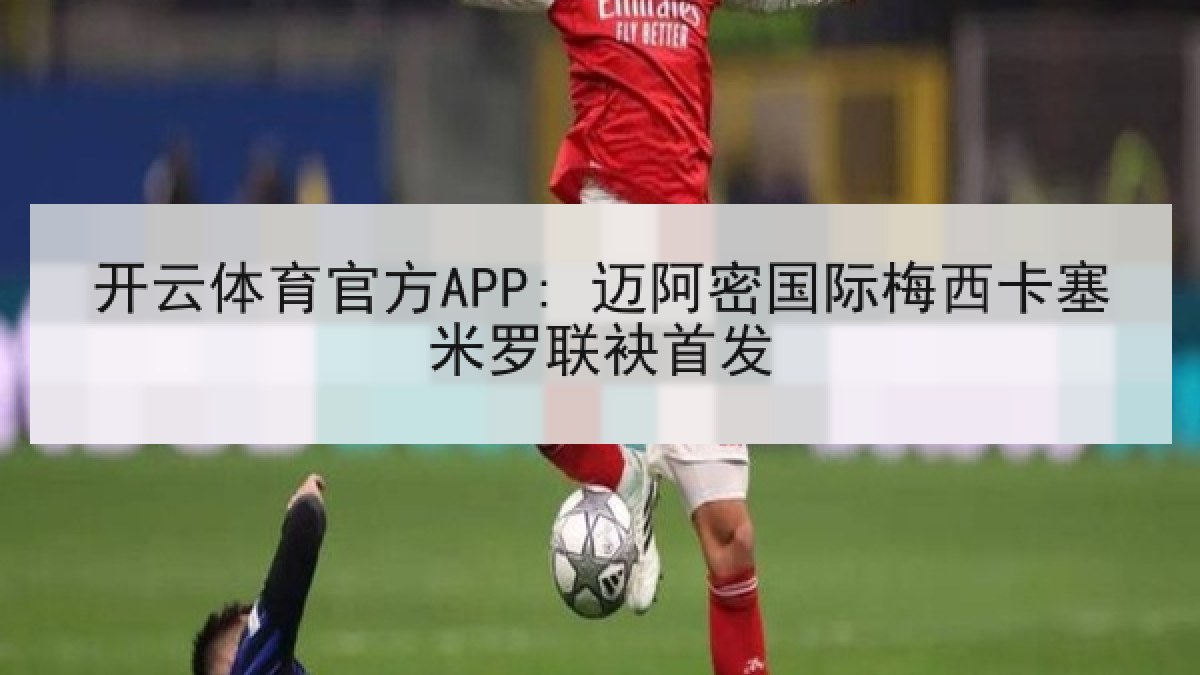 开云体育官方APP: 迈阿密国际梅西卡塞米罗联袂首发