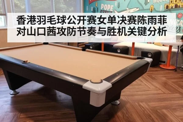 香港羽毛球公开赛女单决赛陈雨菲对山口茜攻防节奏与胜机关键分析